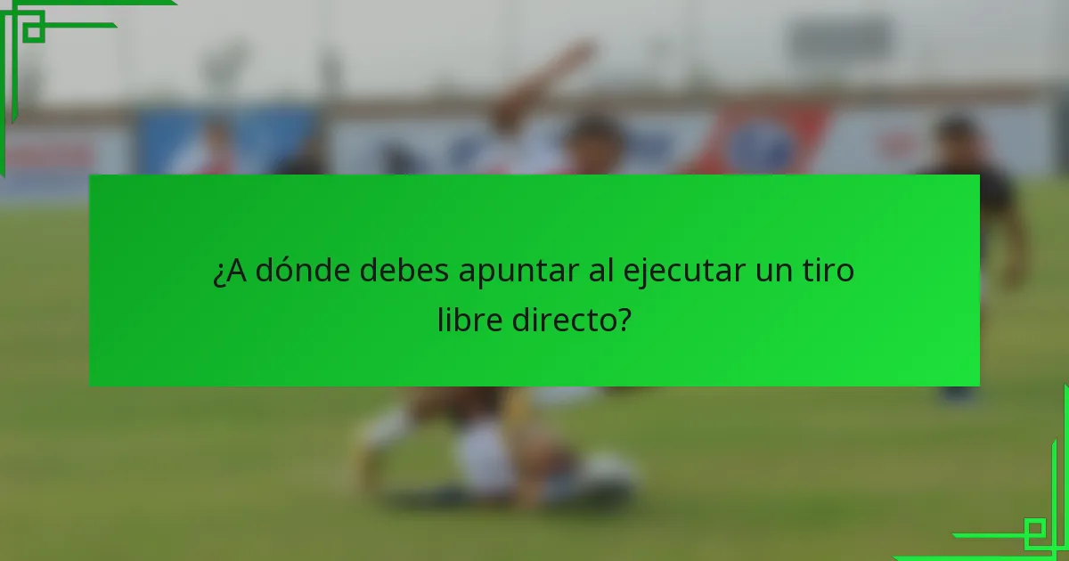 ¿A dónde debes apuntar al ejecutar un tiro libre directo?