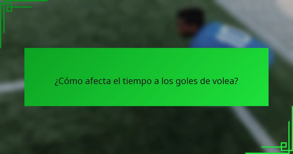¿Cómo afecta el tiempo a los goles de volea?