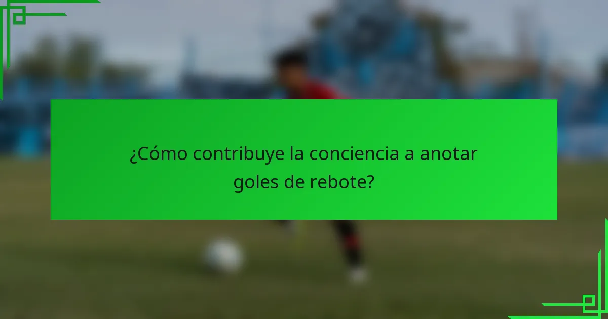 ¿Cómo contribuye la conciencia a anotar goles de rebote?
