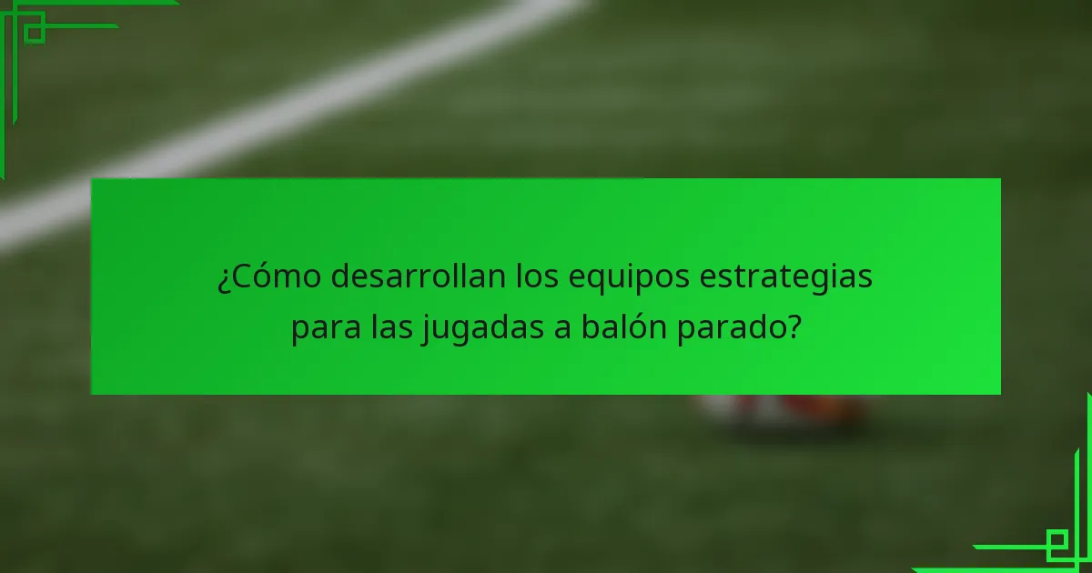 ¿Cómo desarrollan los equipos estrategias para las jugadas a balón parado?