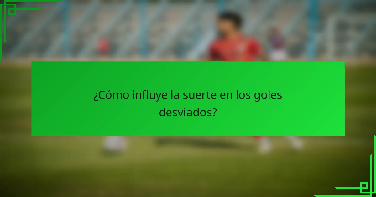 ¿Cómo influye la suerte en los goles desviados?