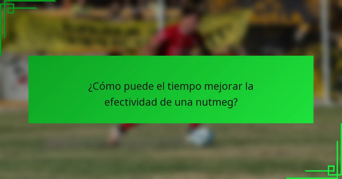¿Cómo puede el tiempo mejorar la efectividad de una nutmeg?