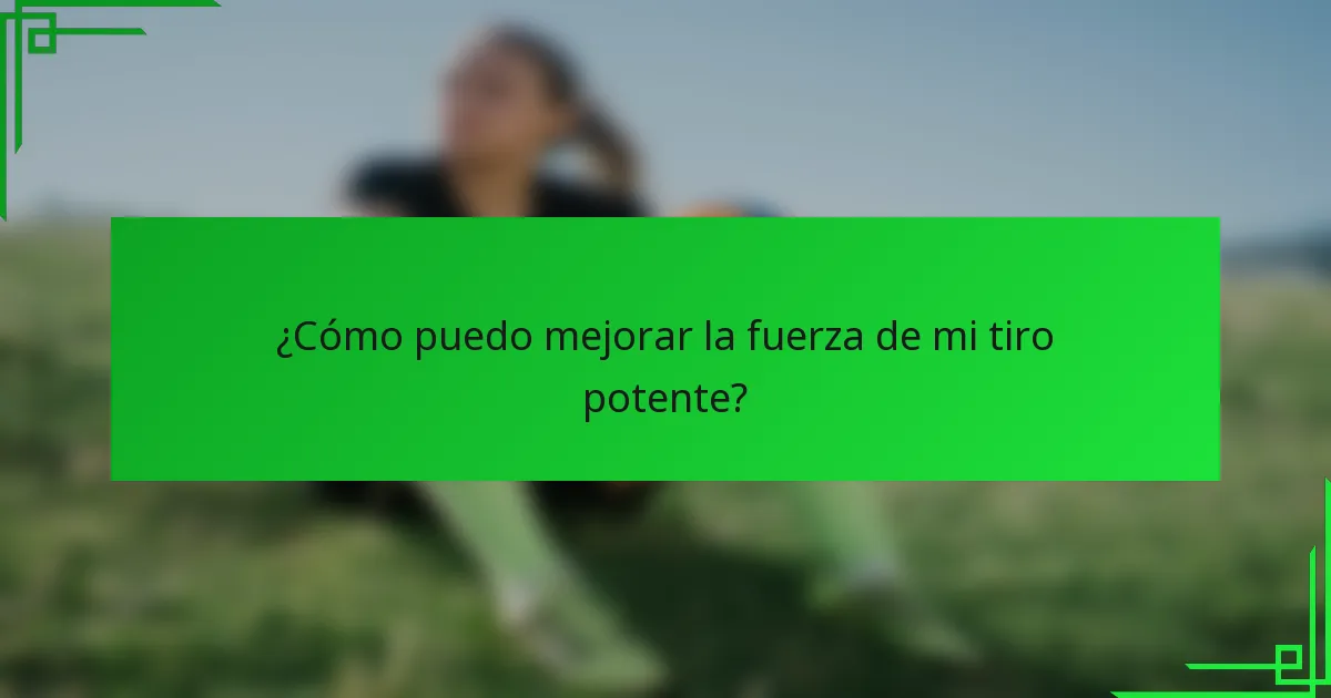 ¿Cómo puedo mejorar la fuerza de mi tiro potente?