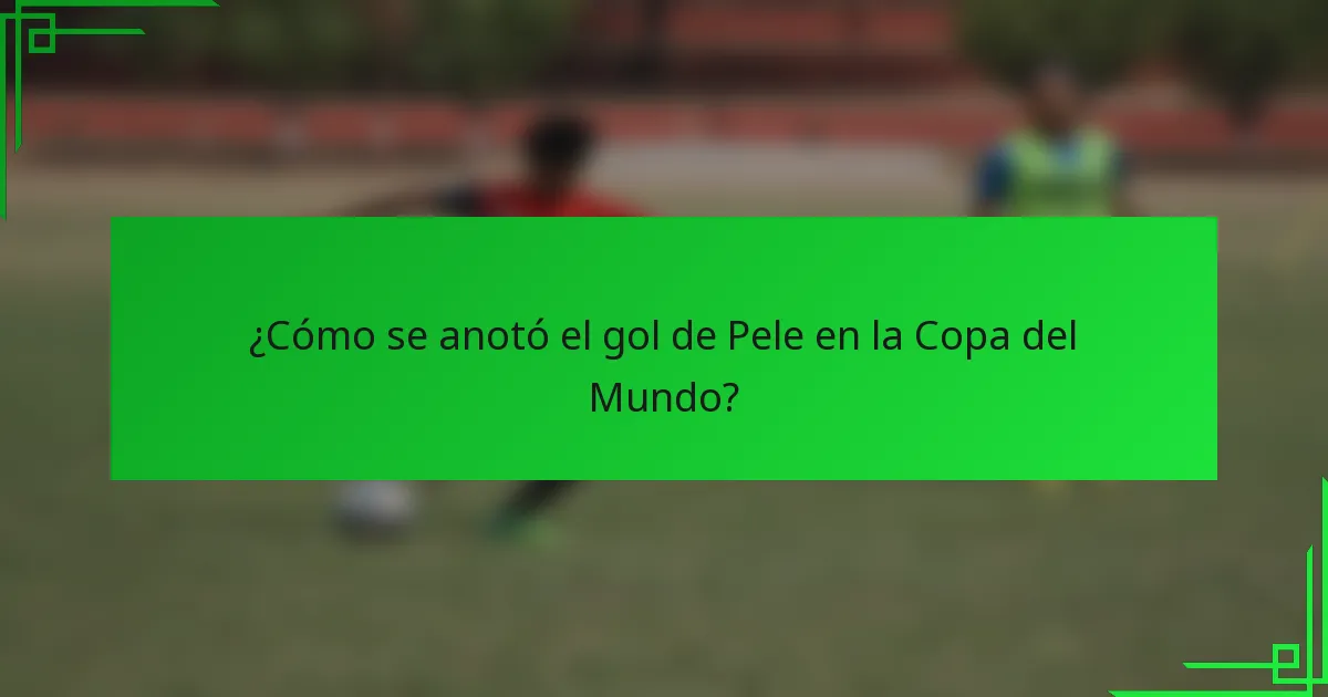 ¿Cómo se anotó el gol de Pele en la Copa del Mundo?
