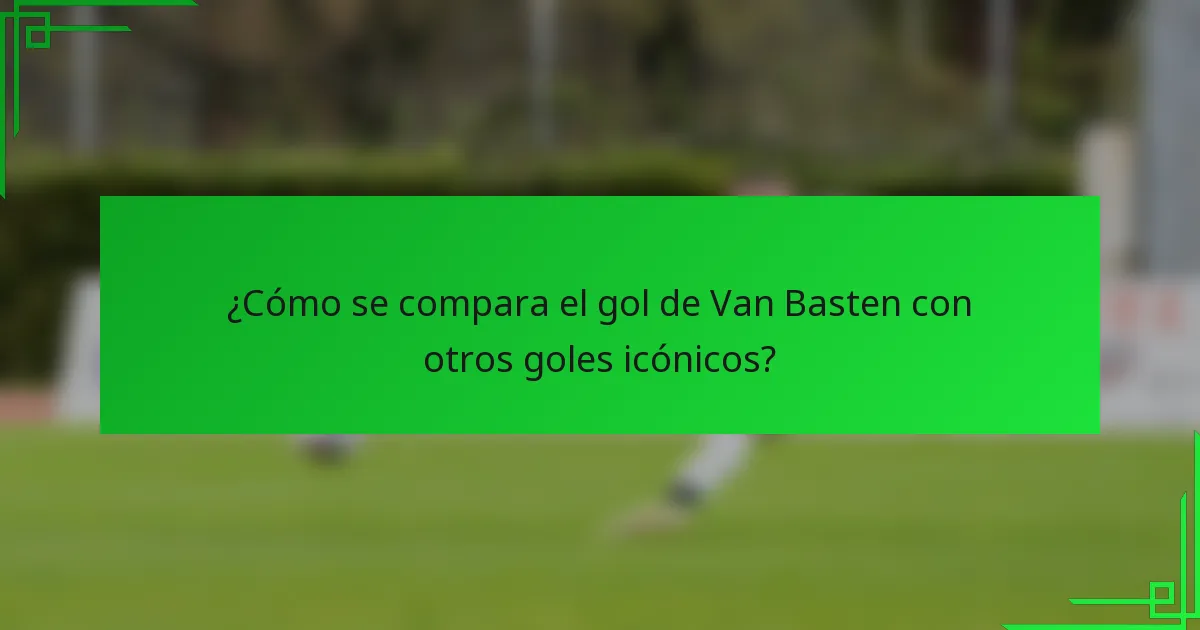 ¿Cómo se compara el gol de Van Basten con otros goles icónicos?