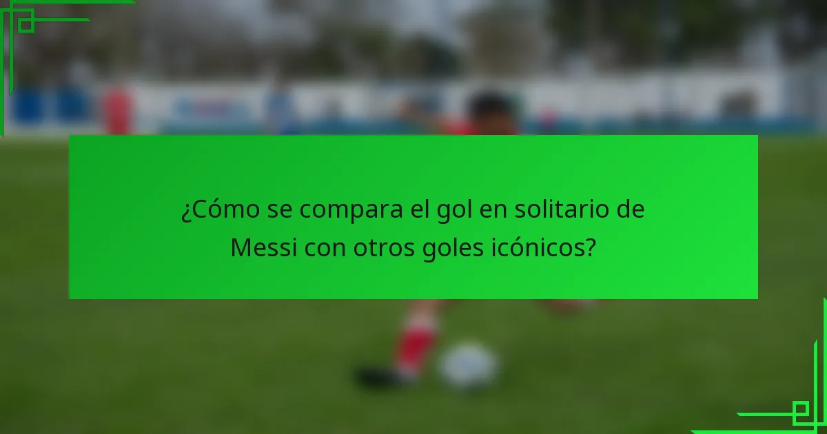 ¿Cómo se compara el gol en solitario de Messi con otros goles icónicos?
