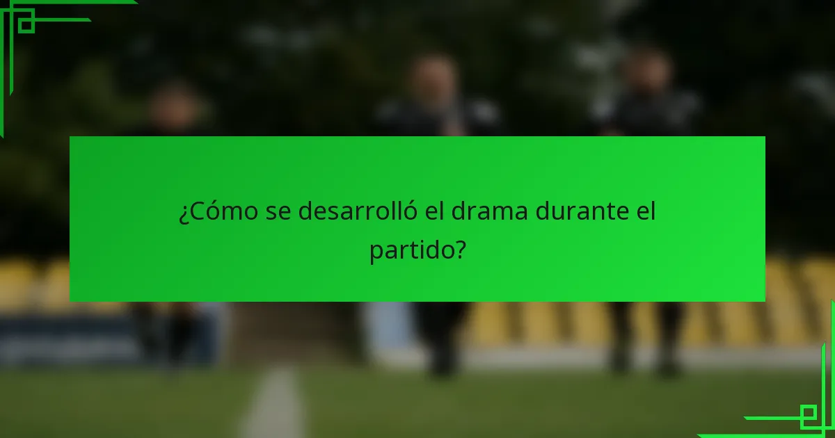 ¿Cómo se desarrolló el drama durante el partido?