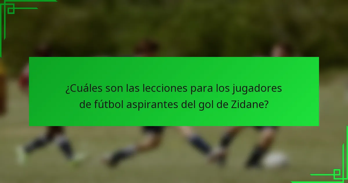 ¿Cuáles son las lecciones para los jugadores de fútbol aspirantes del gol de Zidane?