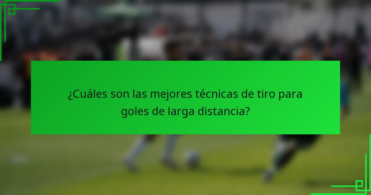 ¿Cuáles son las mejores técnicas de tiro para goles de larga distancia?