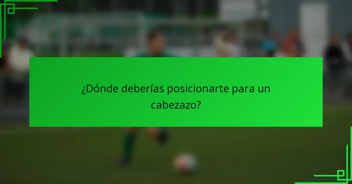¿Dónde deberías posicionarte para un cabezazo?