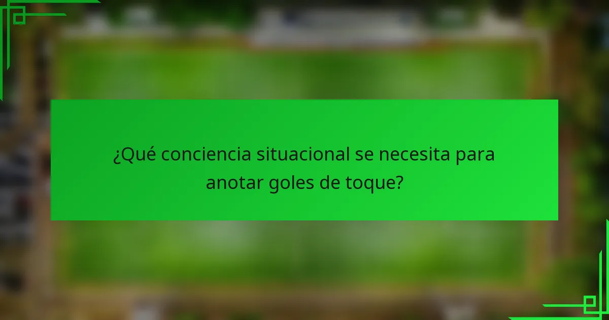 ¿Qué conciencia situacional se necesita para anotar goles de toque?