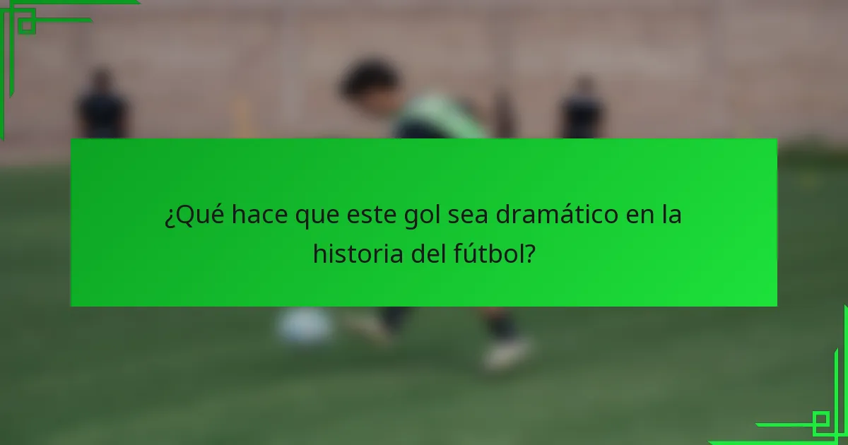 ¿Qué hace que este gol sea dramático en la historia del fútbol?