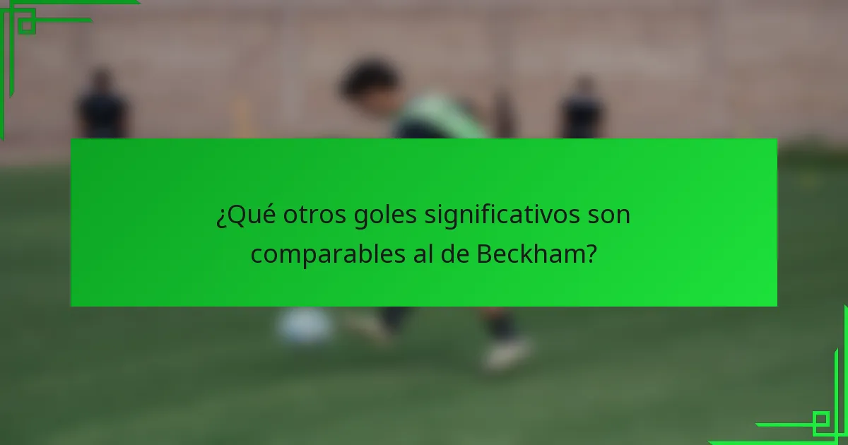 ¿Qué otros goles significativos son comparables al de Beckham?