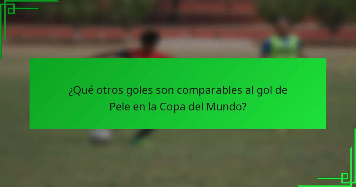 ¿Qué otros goles son comparables al gol de Pele en la Copa del Mundo?