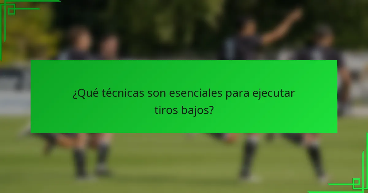 ¿Qué técnicas son esenciales para ejecutar tiros bajos?